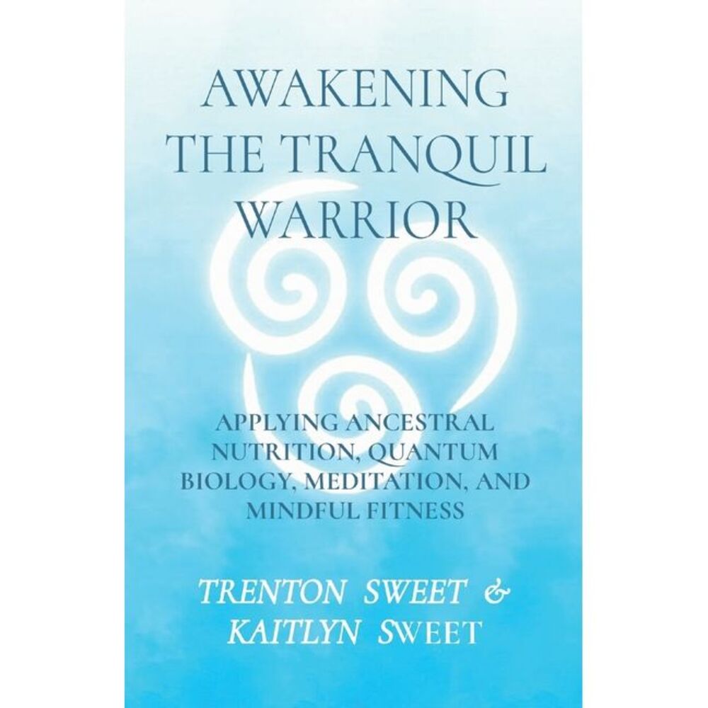 Awakening the Tranquil Warrior: Applying Ancestral Nutrition, Quantum Biology, M
